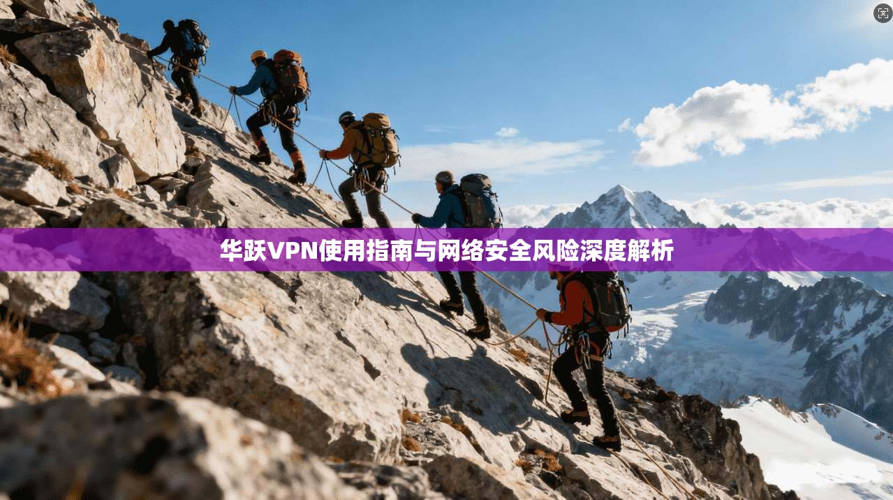 华跃VPN使用指南与网络安全风险深度解析