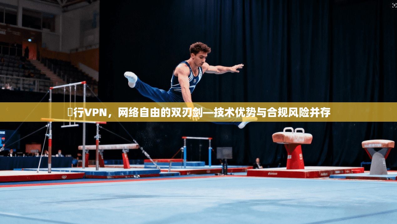 風行VPN，网络自由的双刃剑—技术优势与合规风险并存