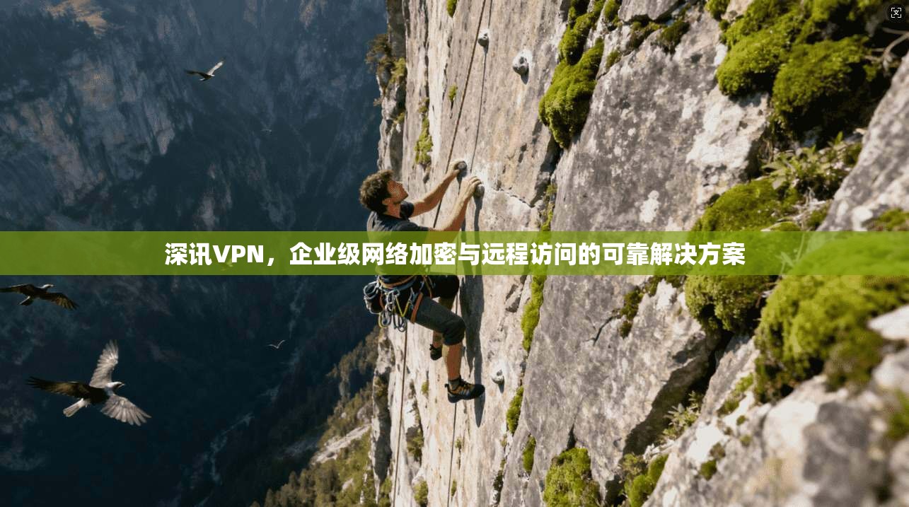 深讯VPN，企业级网络加密与远程访问的可靠解决方案