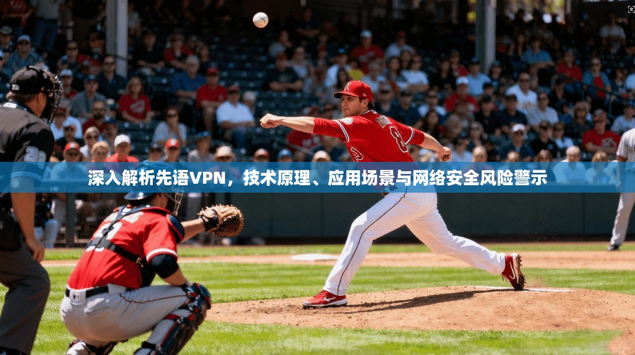 深入解析先语VPN，技术原理、应用场景与网络安全风险警示