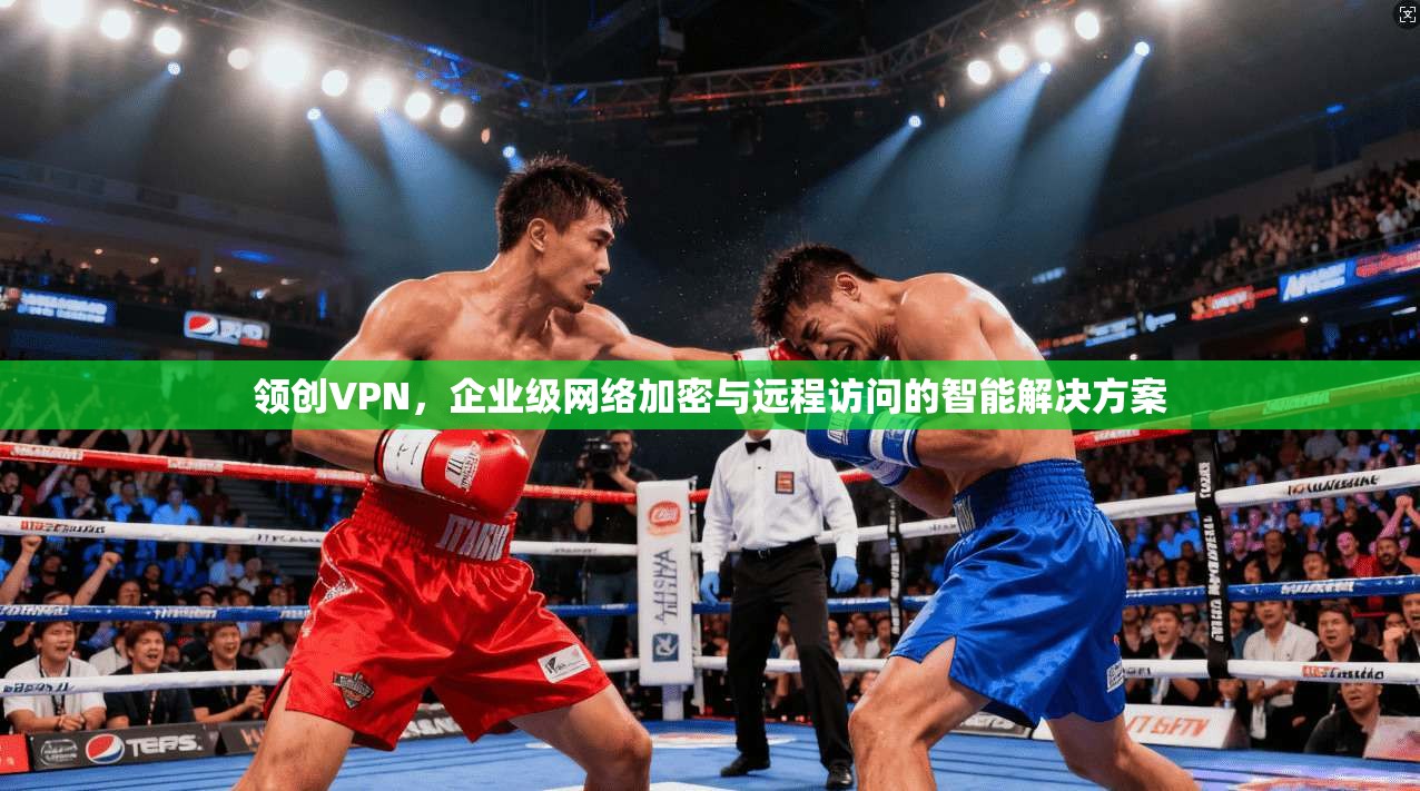 领创VPN，企业级网络加密与远程访问的智能解决方案