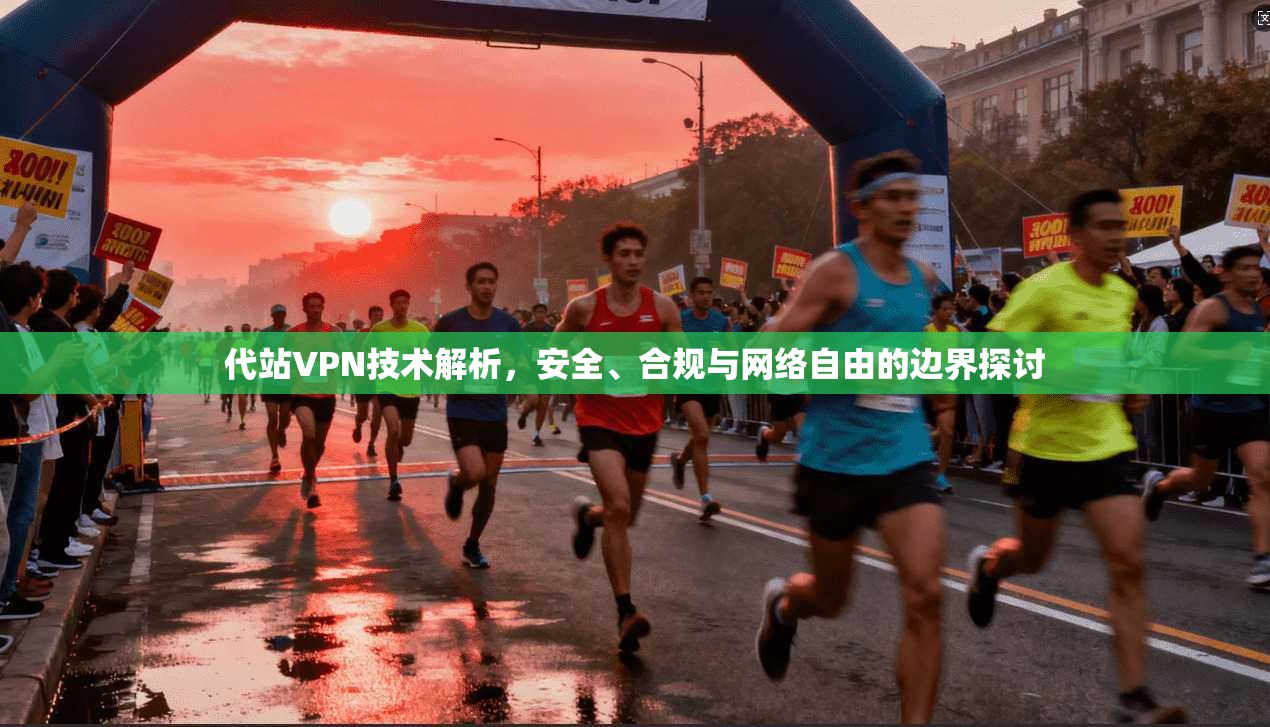 代站VPN技术解析，安全、合规与网络自由的边界探讨