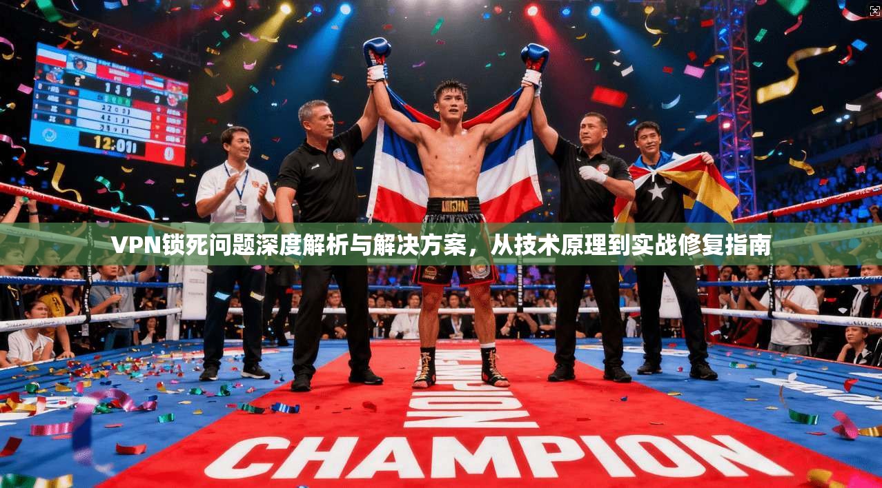 VPN锁死问题深度解析与解决方案，从技术原理到实战修复指南