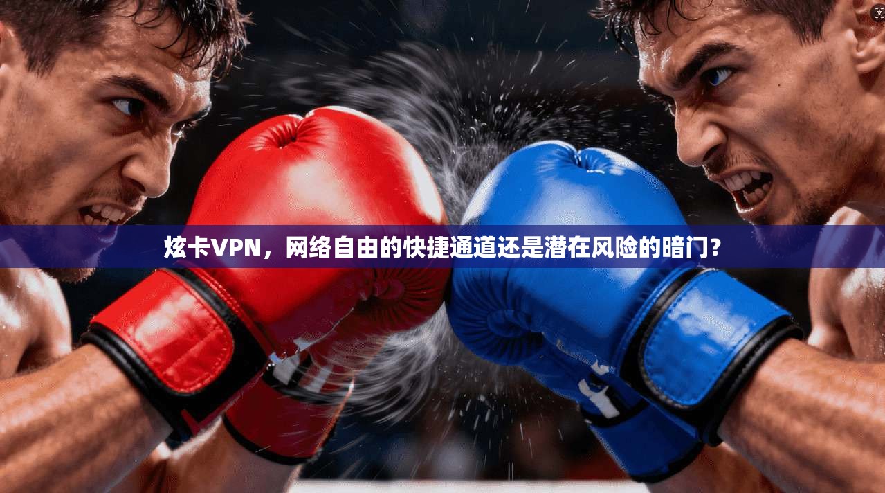 炫卡VPN，网络自由的快捷通道还是潜在风险的暗门？