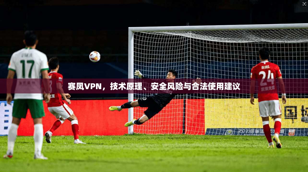 赛凤VPN，技术原理、安全风险与合法使用建议