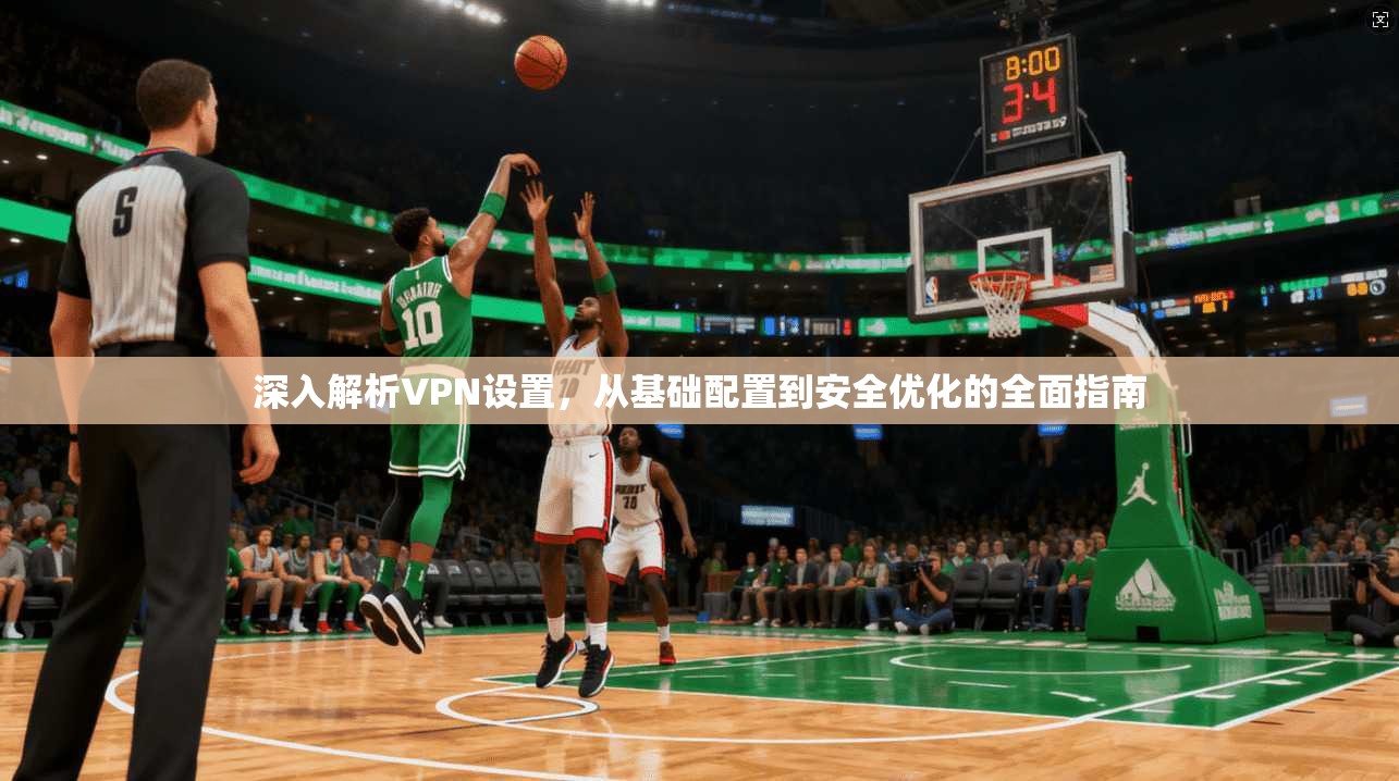 深入解析VPN设置，从基础配置到安全优化的全面指南