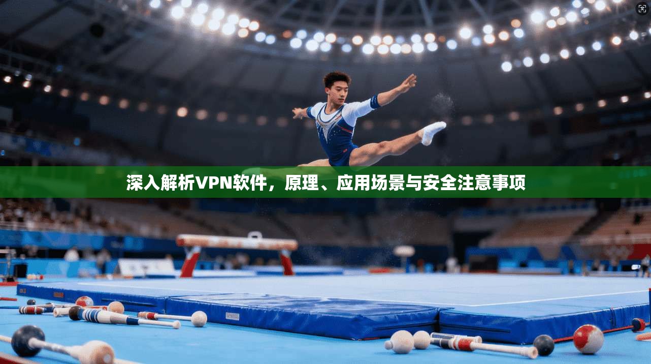 深入解析VPN软件，原理、应用场景与安全注意事项