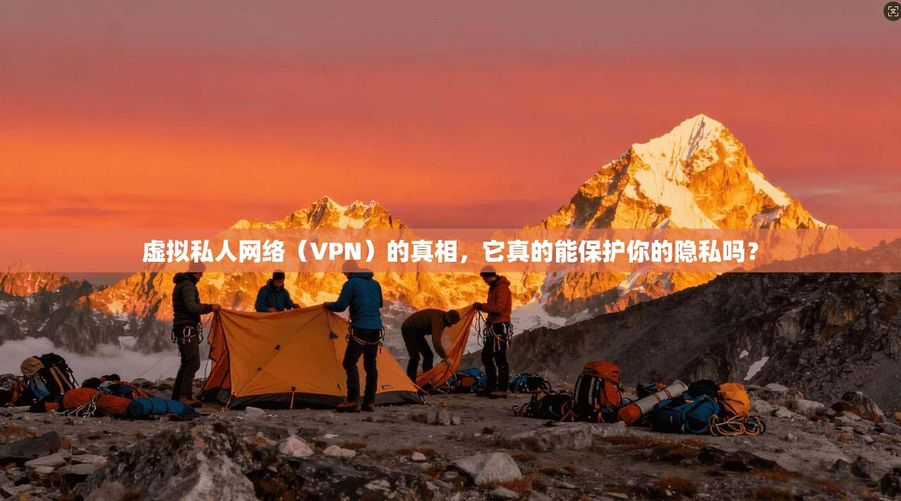 虚拟私人网络（VPN）的真相，它真的能保护你的隐私吗？