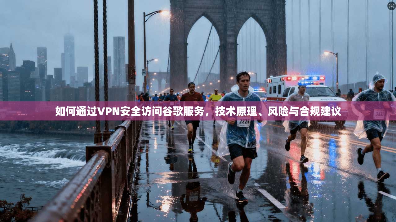 如何通过VPN安全访问谷歌服务，技术原理、风险与合规建议