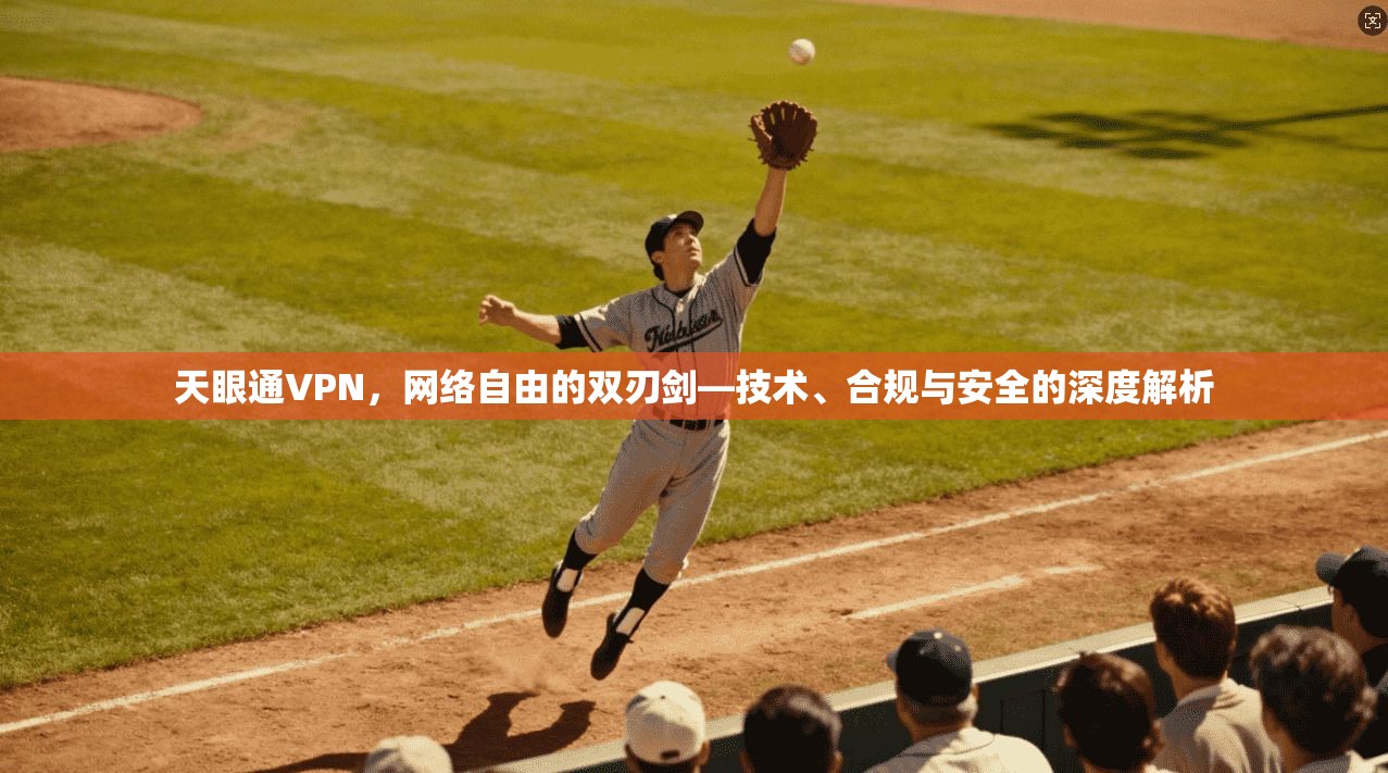 天眼通VPN，网络自由的双刃剑—技术、合规与安全的深度解析
