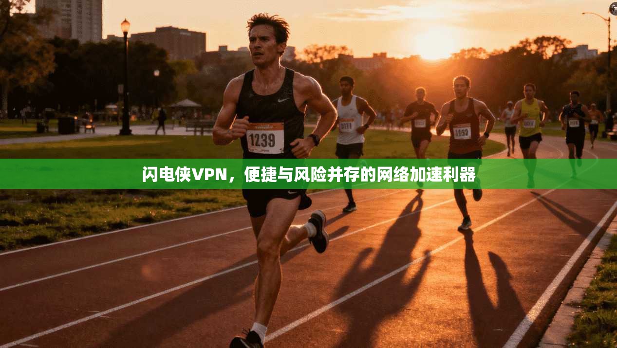 闪电侠VPN，便捷与风险并存的网络加速利器