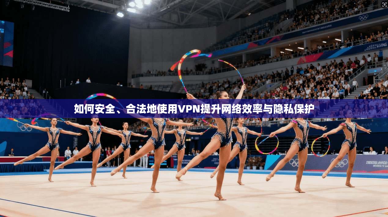 如何安全、合法地使用VPN提升网络效率与隐私保护