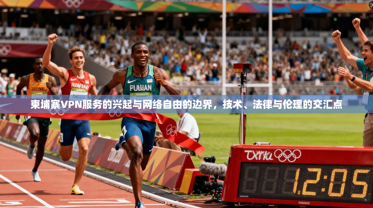 柬埔寨VPN服务的兴起与网络自由的边界，技术、法律与伦理的交汇点