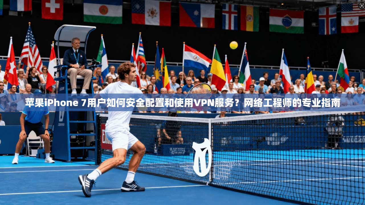 苹果iPhone 7用户如何安全配置和使用VPN服务？网络工程师的专业指南