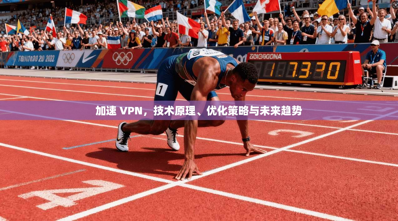 加速 VPN，技术原理、优化策略与未来趋势