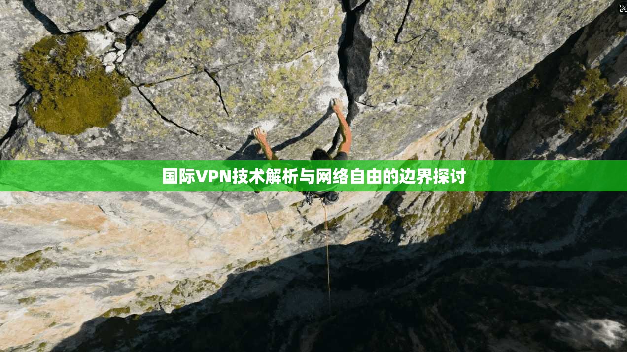 国际VPN技术解析与网络自由的边界探讨