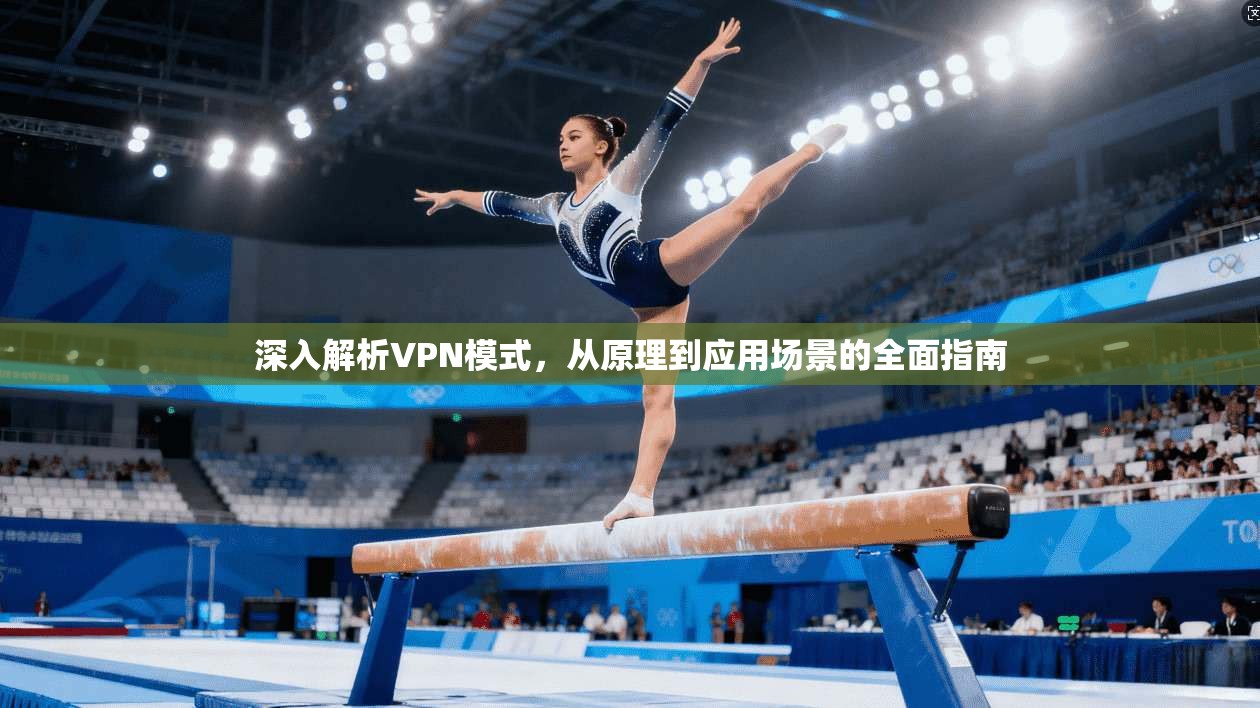 深入解析VPN模式，从原理到应用场景的全面指南