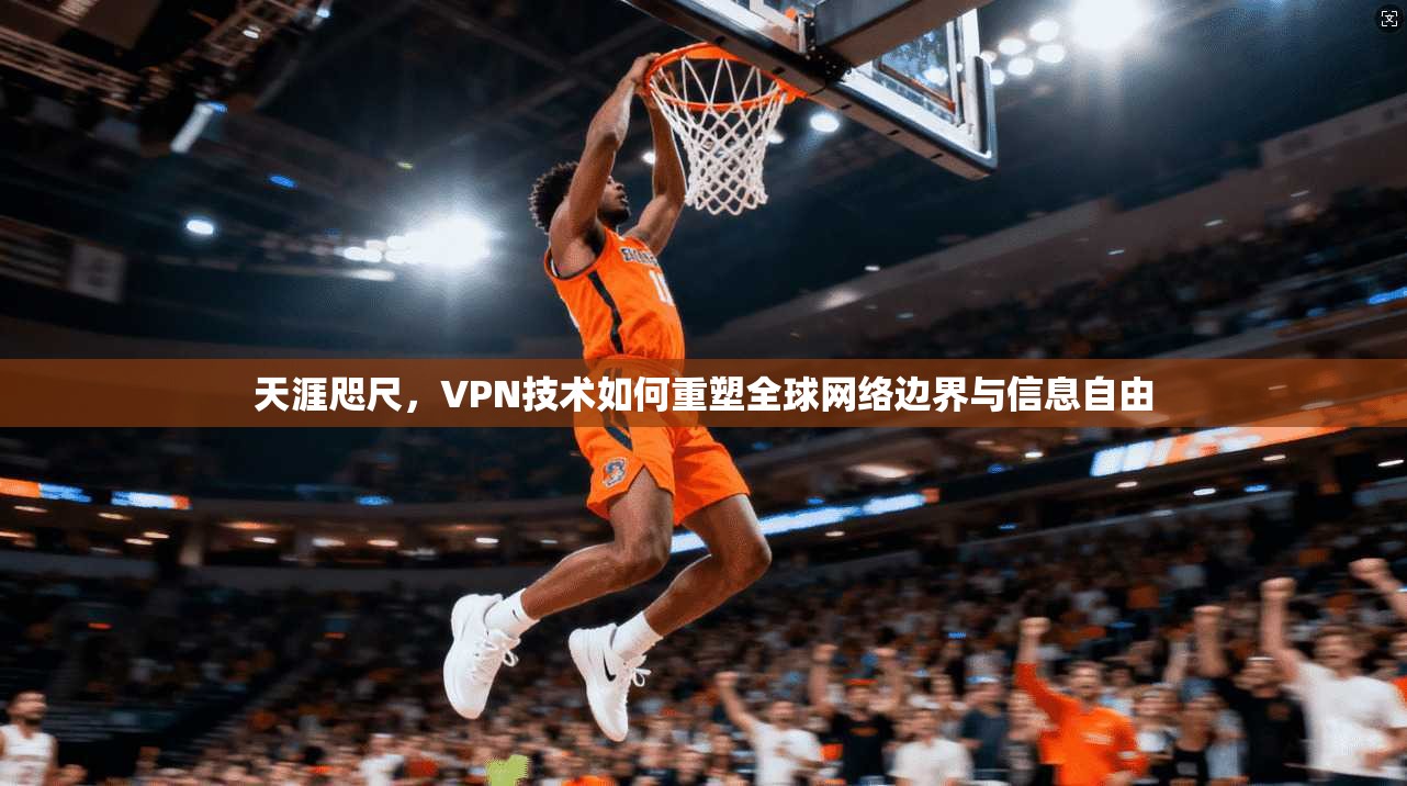天涯咫尺，VPN技术如何重塑全球网络边界与信息自由