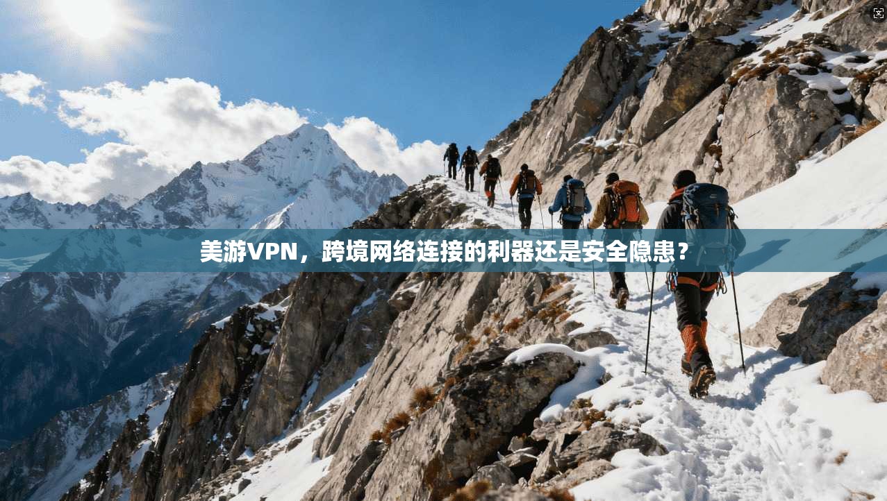 美游VPN，跨境网络连接的利器还是安全隐患？