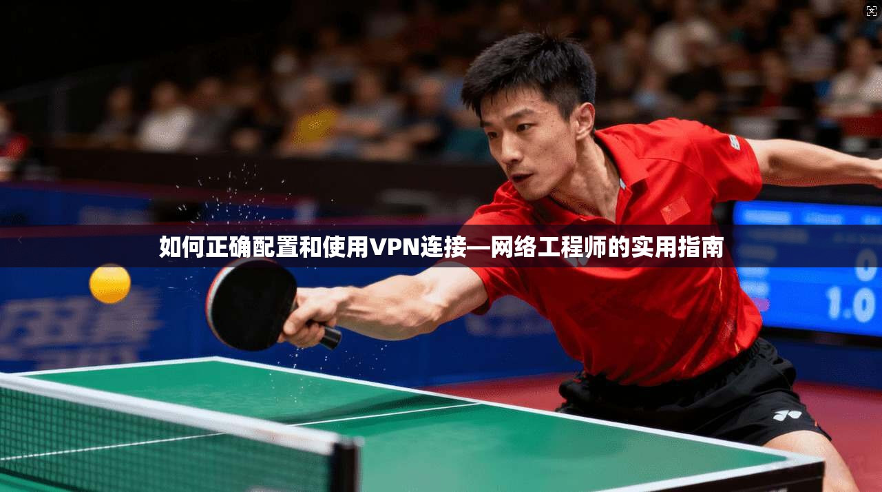 如何正确配置和使用VPN连接—网络工程师的实用指南