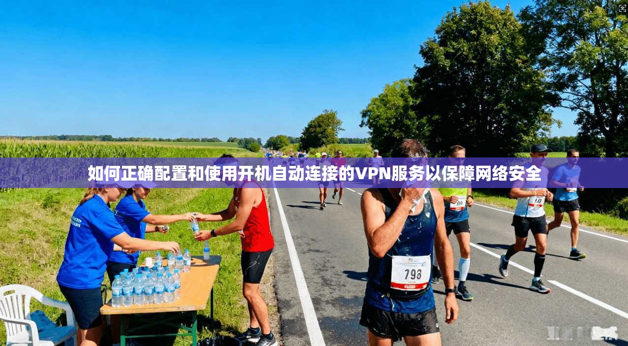 如何正确配置和使用开机自动连接的VPN服务以保障网络安全