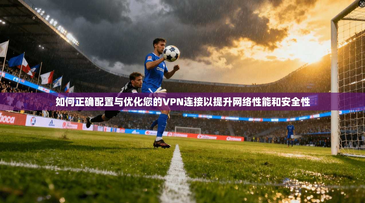 如何正确配置与优化您的VPN连接以提升网络性能和安全性