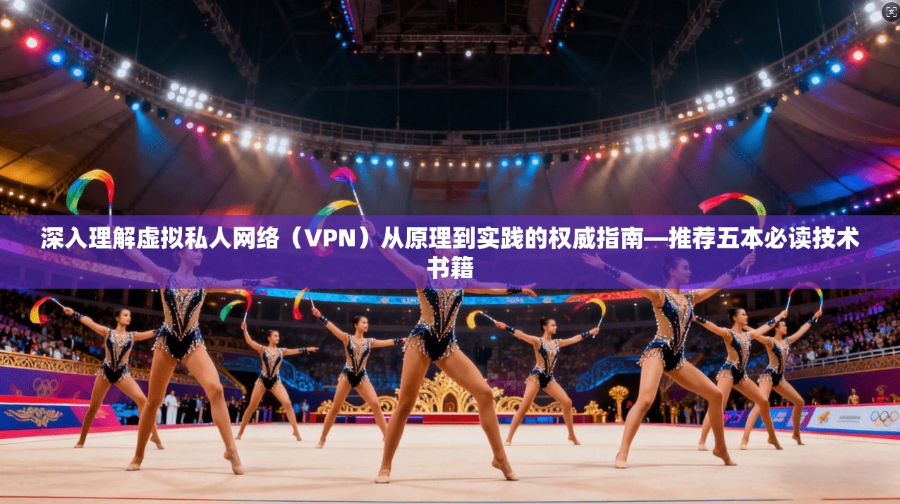 深入理解虚拟私人网络（VPN）从原理到实践的权威指南—推荐五本必读技术书籍