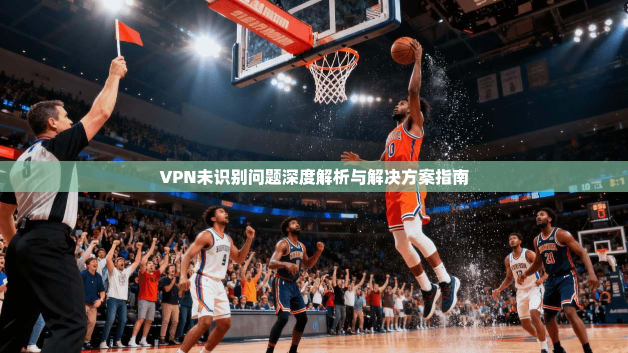 VPN未识别问题深度解析与解决方案指南
