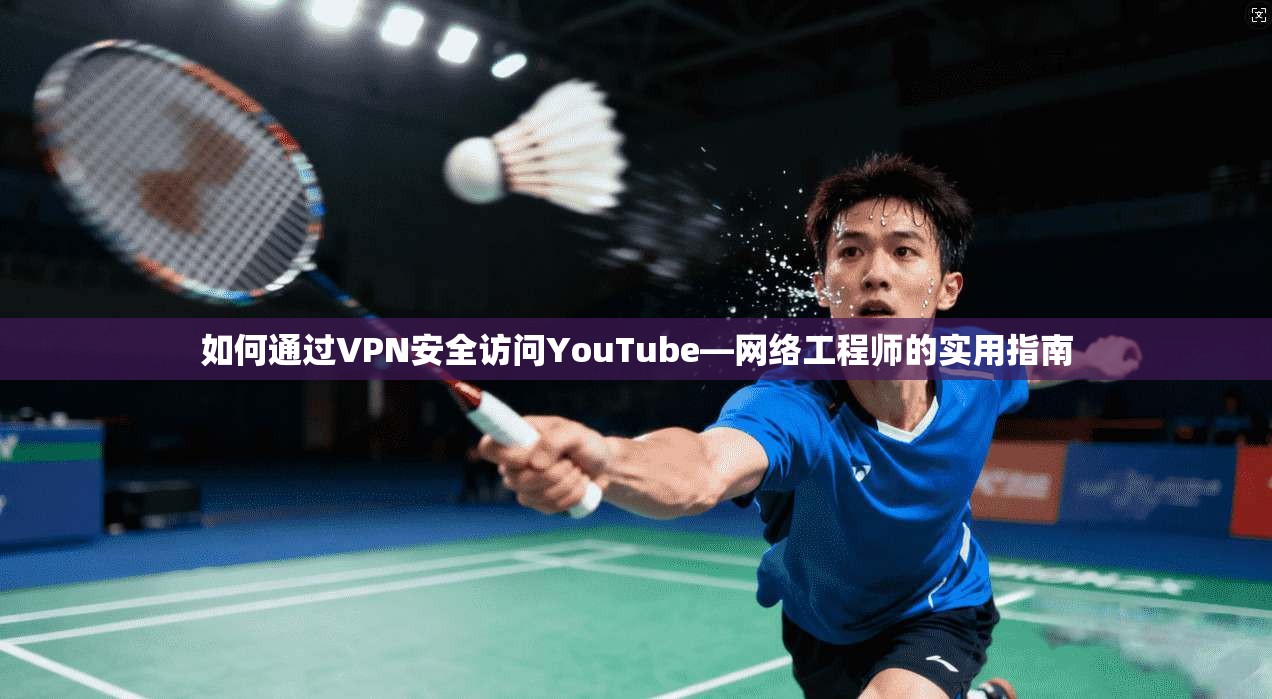 如何通过VPN安全访问YouTube—网络工程师的实用指南