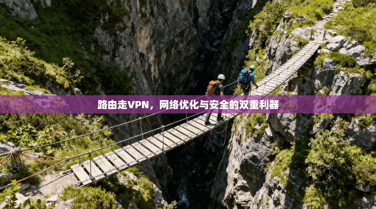路由走VPN，网络优化与安全的双重利器