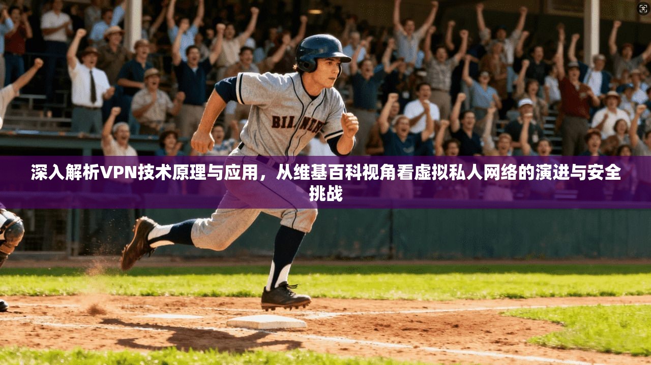 深入解析VPN技术原理与应用，从维基百科视角看虚拟私人网络的演进与安全挑战
