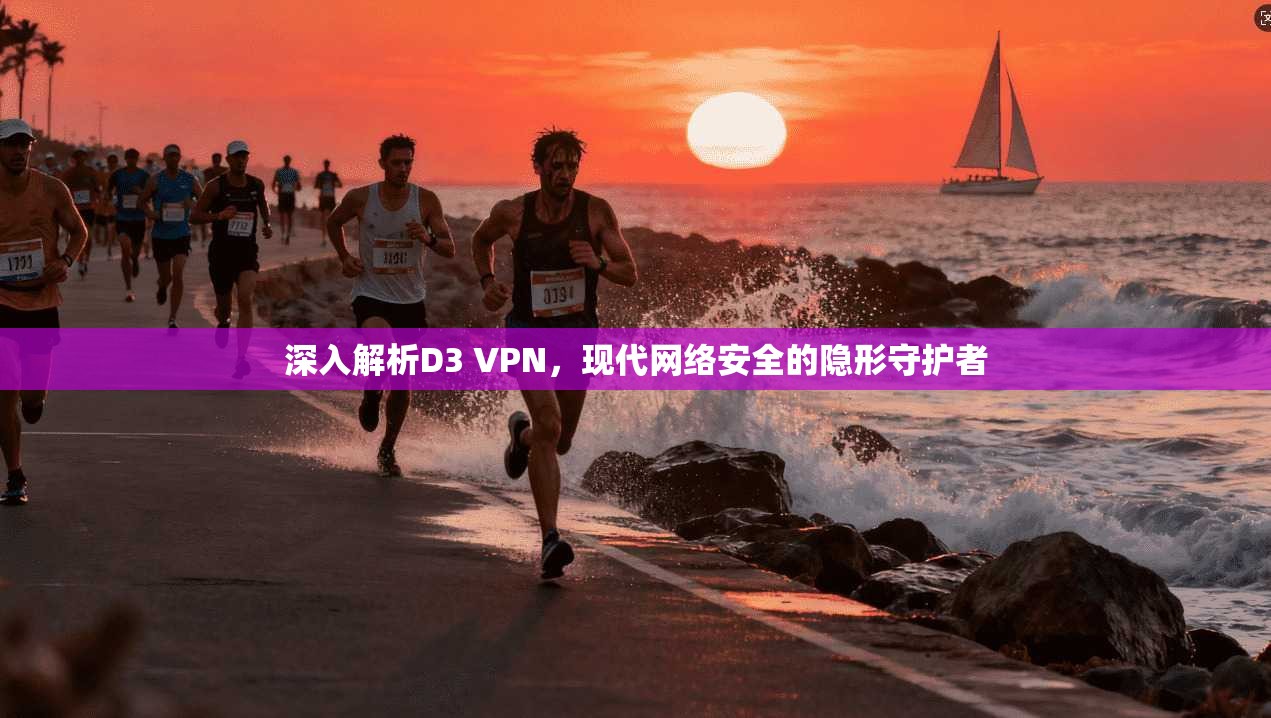 深入解析D3 VPN，现代网络安全的隐形守护者