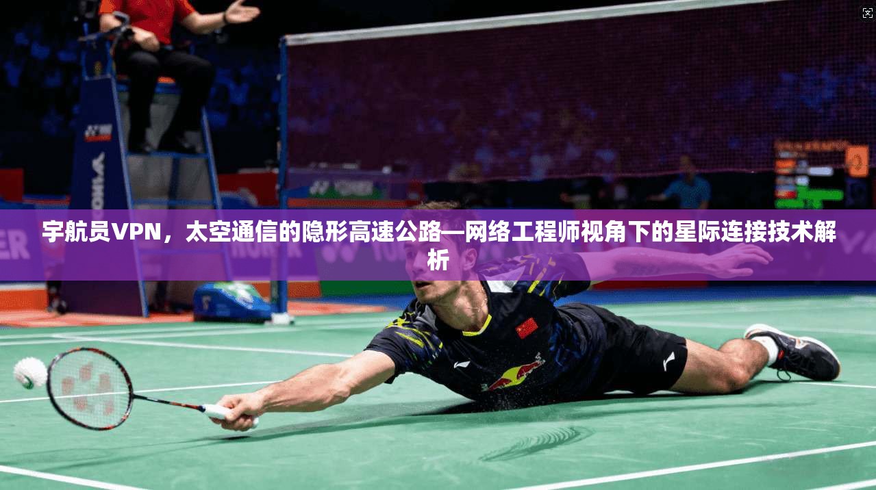 宇航员VPN，太空通信的隐形高速公路—网络工程师视角下的星际连接技术解析