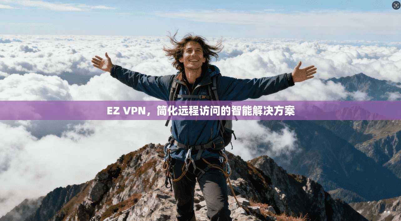 EZ VPN，简化远程访问的智能解决方案