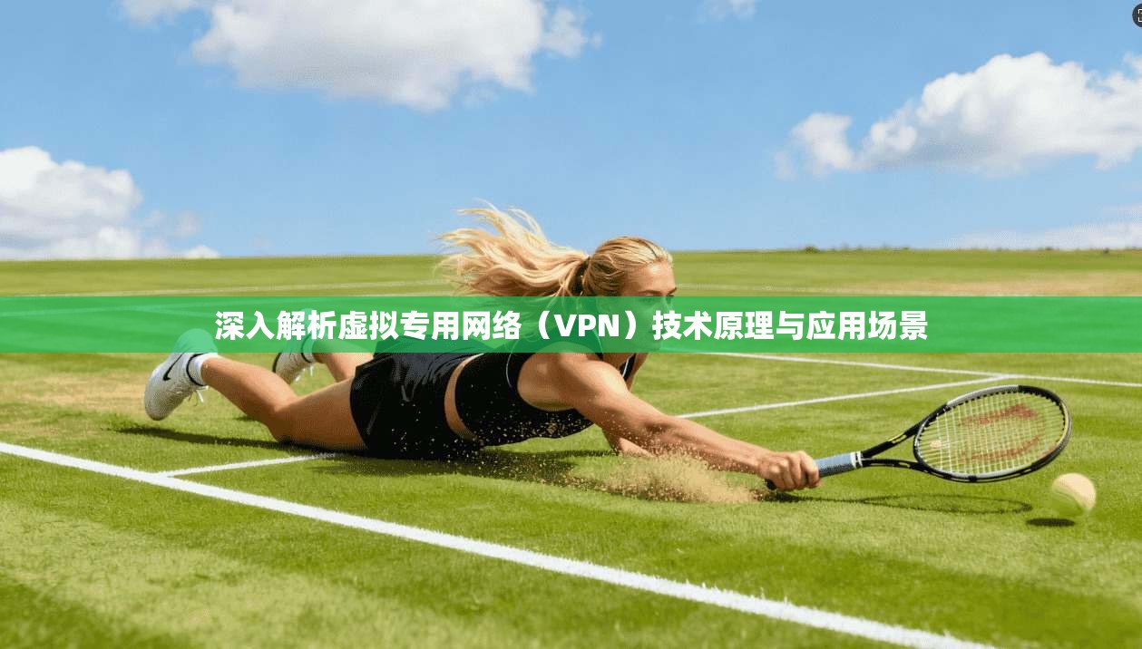 深入解析虚拟专用网络（VPN）技术原理与应用场景