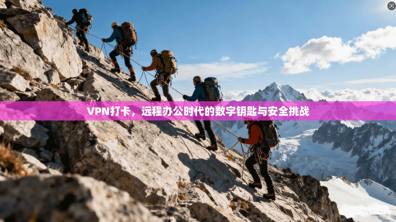 VPN打卡，远程办公时代的数字钥匙与安全挑战