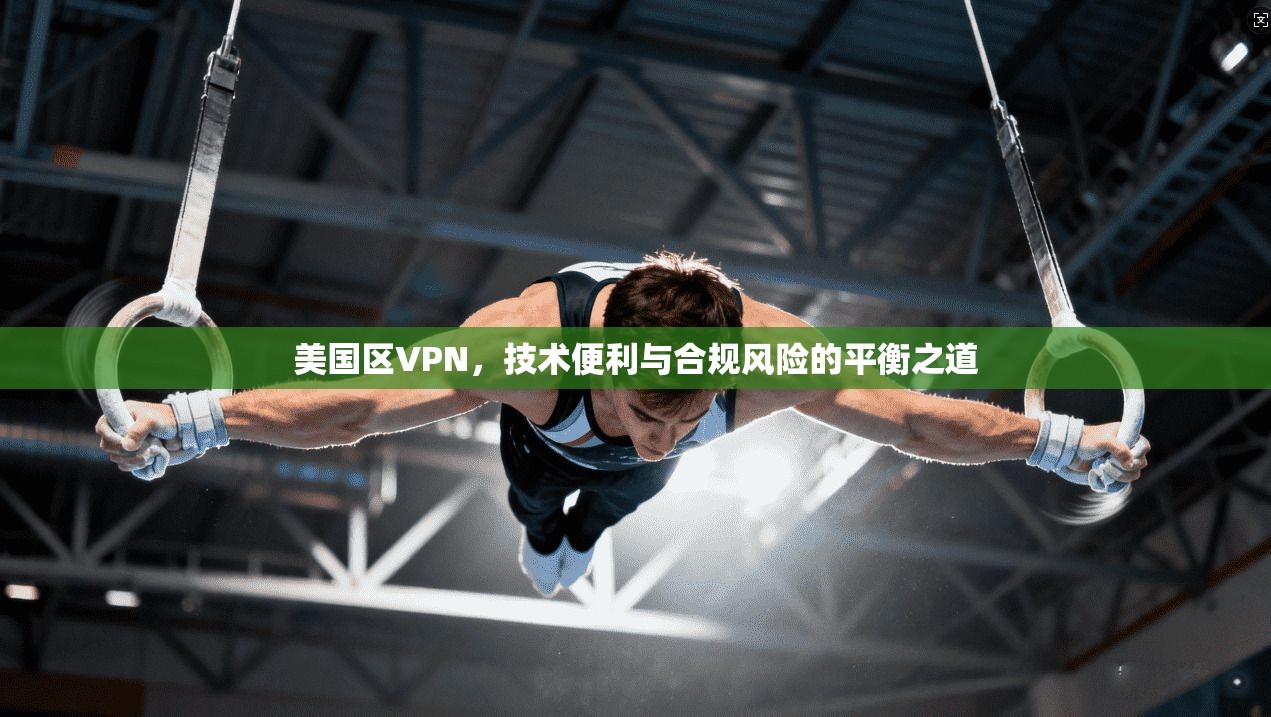 美国区VPN，技术便利与合规风险的平衡之道