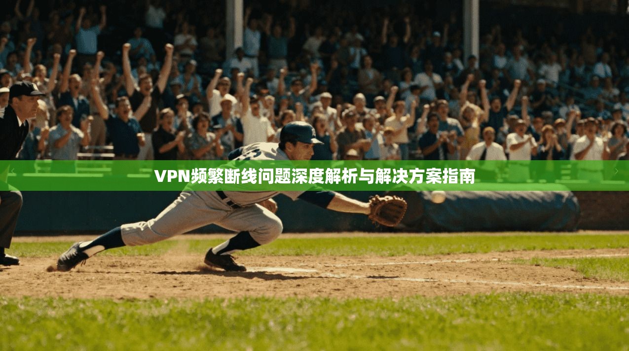 VPN频繁断线问题深度解析与解决方案指南