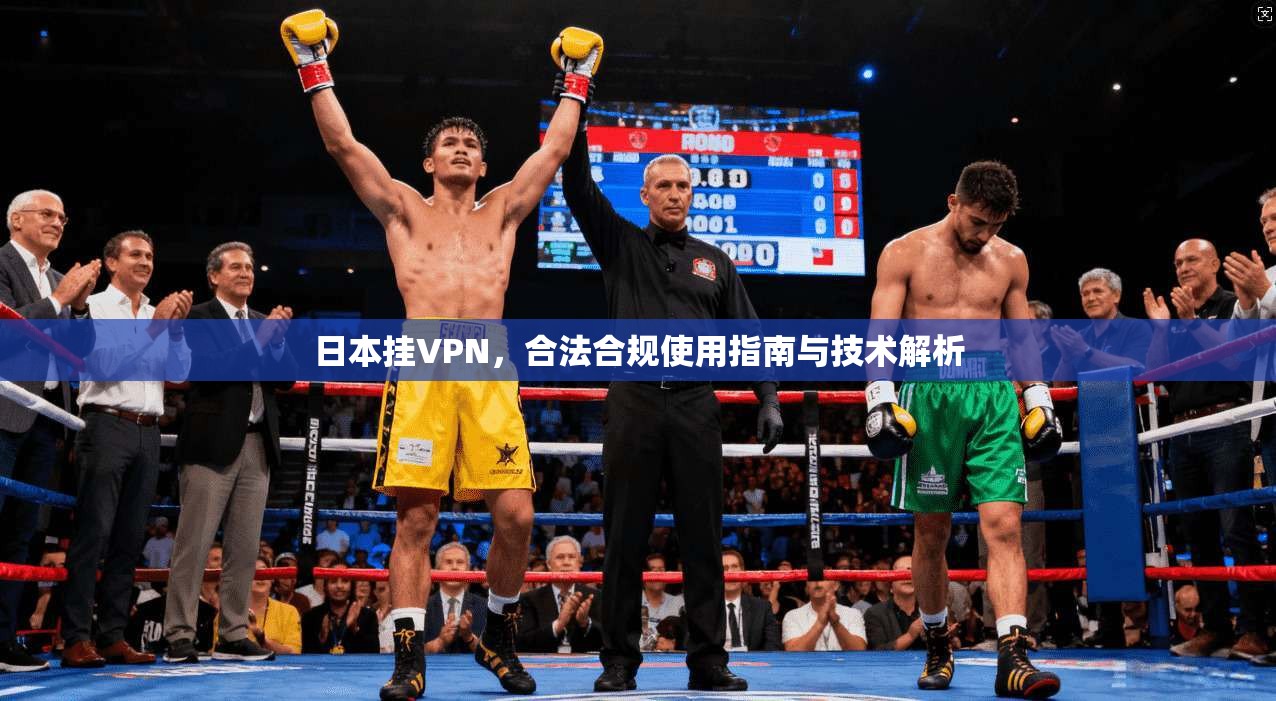 日本挂VPN，合法合规使用指南与技术解析