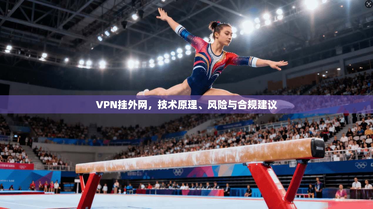 VPN挂外网，技术原理、风险与合规建议