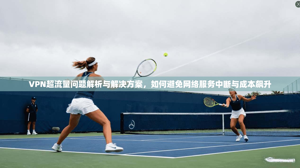 VPN超流量问题解析与解决方案，如何避免网络服务中断与成本飙升