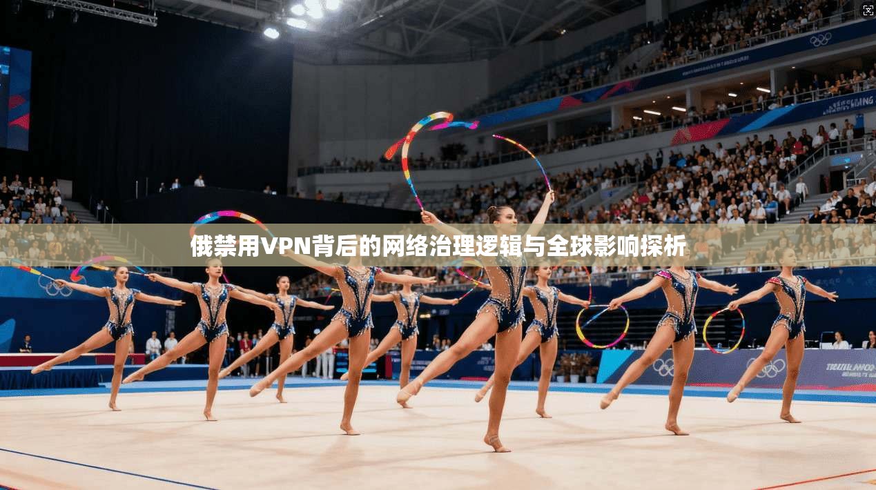 俄禁用VPN背后的网络治理逻辑与全球影响探析