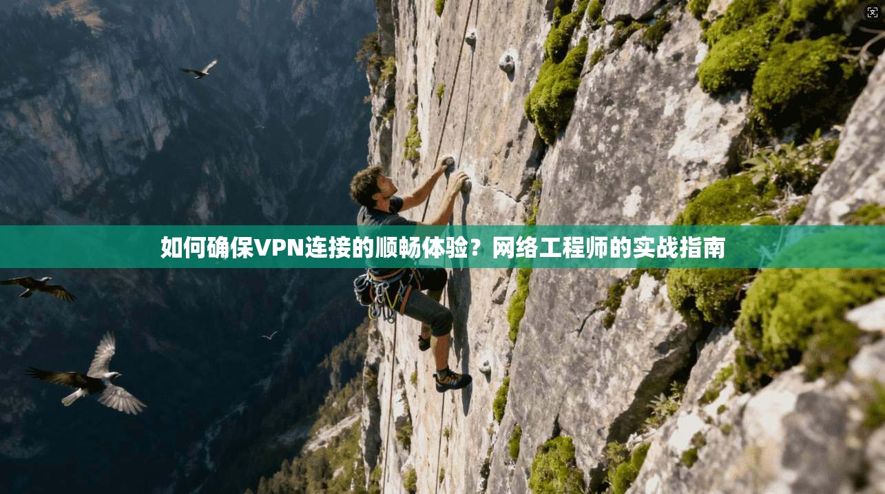 如何确保VPN连接的顺畅体验？网络工程师的实战指南