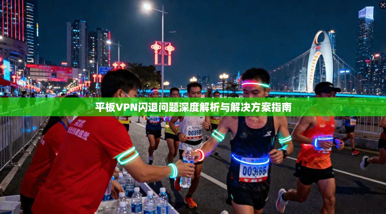 平板VPN闪退问题深度解析与解决方案指南