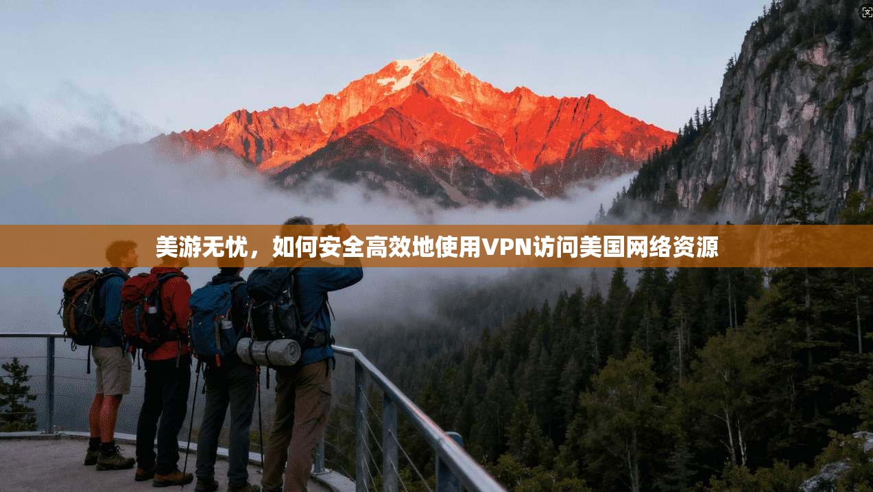 美游无忧，如何安全高效地使用VPN访问美国网络资源