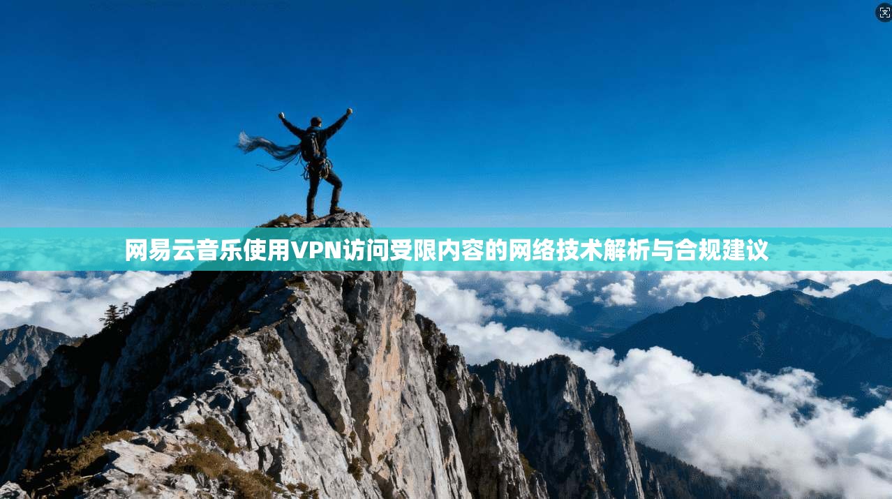 网易云音乐使用VPN访问受限内容的网络技术解析与合规建议