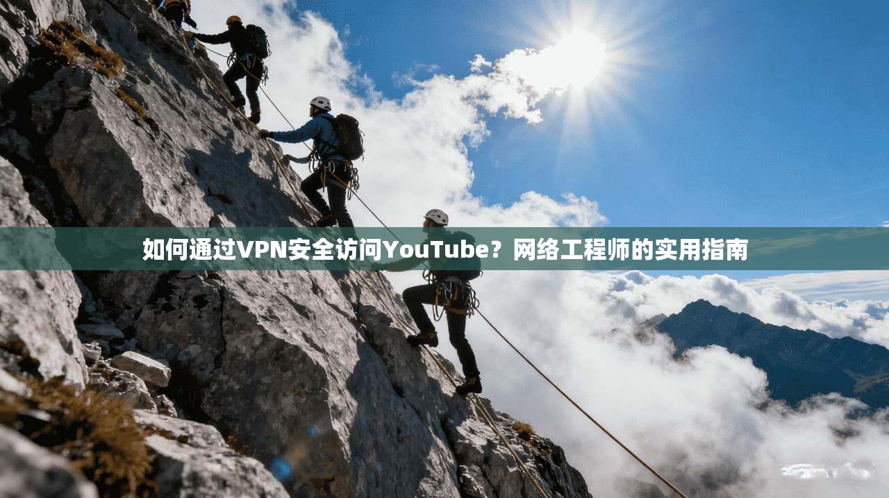 如何通过VPN安全访问YouTube?网络工程师的实用指南
