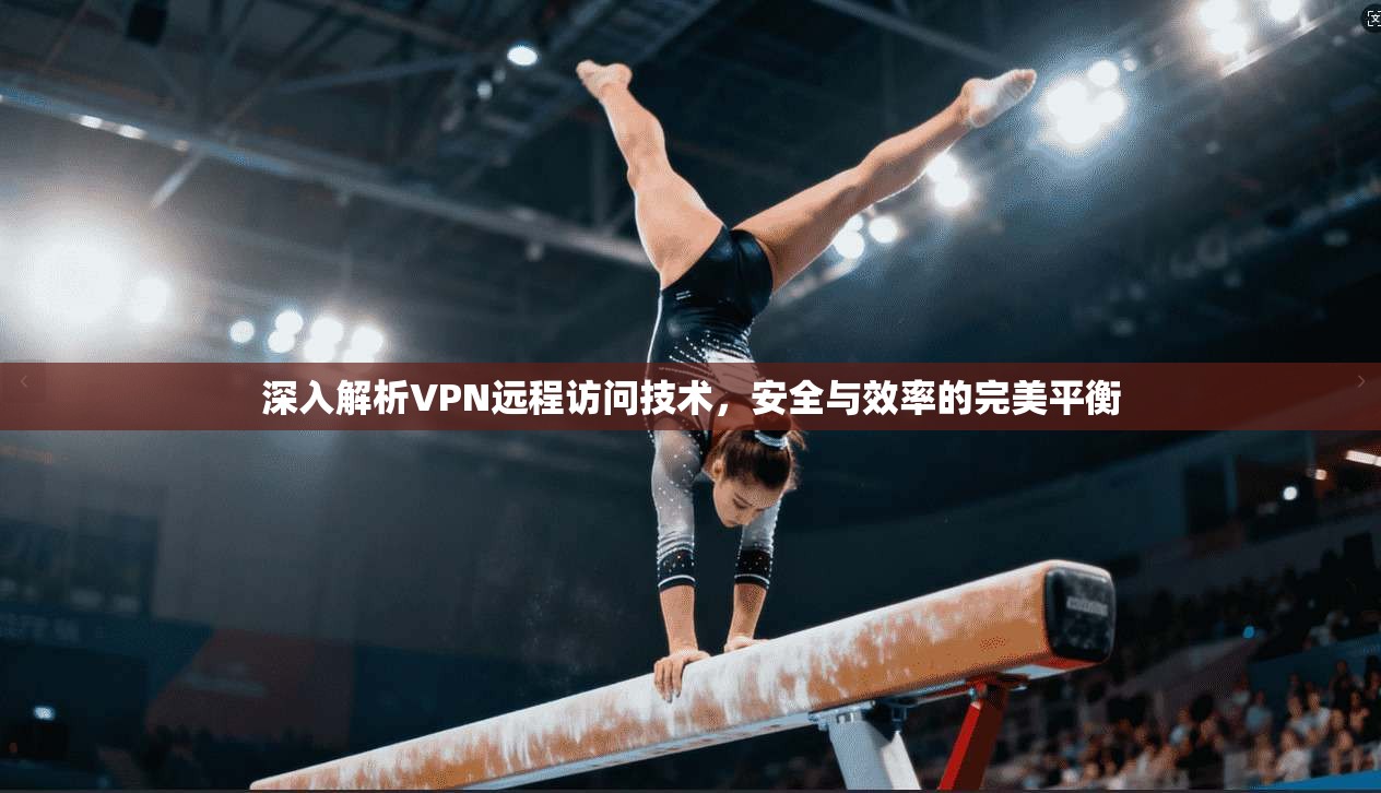 深入解析VPN远程访问技术，安全与效率的完美平衡