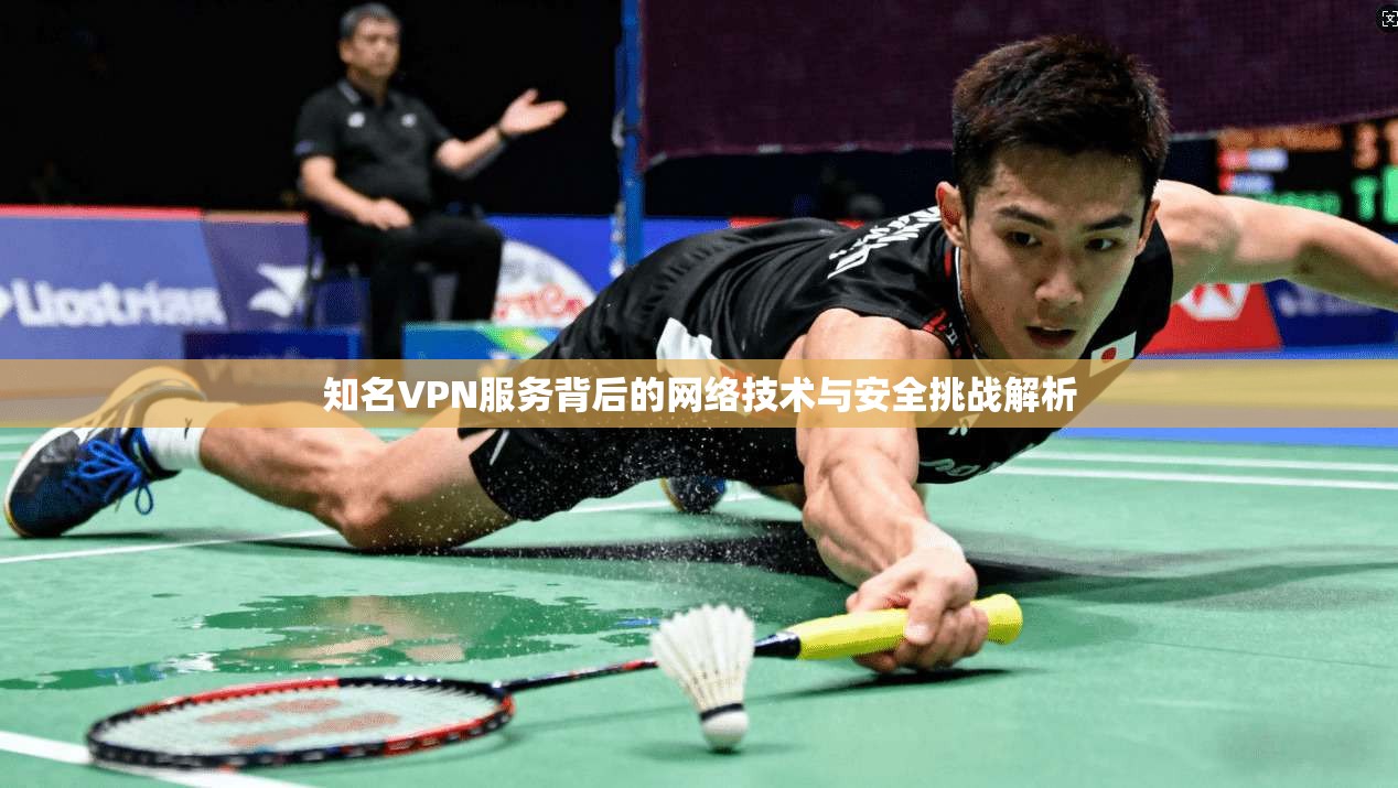 知名VPN服务背后的网络技术与安全挑战解析