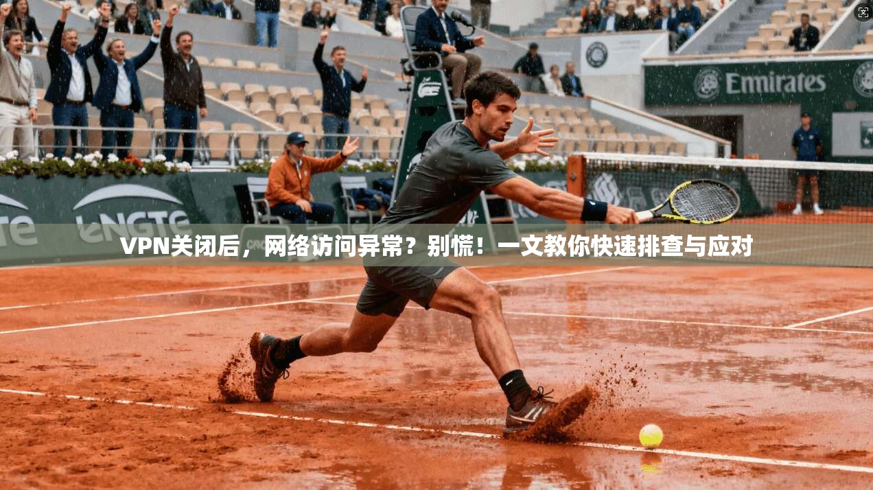 VPN关闭后,网络访问异常?别慌!一文教你快速排查与应对
